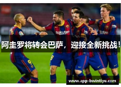 阿圭罗将转会巴萨，迎接全新挑战！